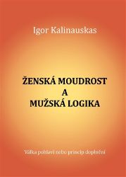 Ženská moudrost a mužská logika - Igor Nikolajevič Kalinauskas - Partnerské vztahy Zˇenska´ moudrost a muzˇska´ logika