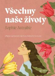 Všechny naše životy - Sophie Astrabie - Romány Všechny naše životy