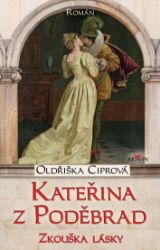 Kateřina z Poděbrad - Zkouška z lásky - Oldřiška Ciprová - Historické romány Kateřina z Poděbrad - Zkouška lásky
