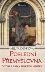 Poslední Přemyslovna - Vzdor a láska princezny Anežky - Melita Denková - Historické romány Poslední Přemyslovna - Vzdor a láska princezny Anežky