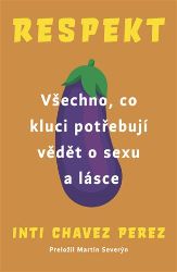 Respekt - Všechno, co kluci potřebují vědět o sexu a lásce - Inti Chavez Perez - Knihy o dospívání a sexu Respekt - Všechno, co kluci potřebují vědět o sexu a lásce
