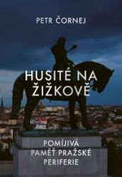 Husité na Žižkově - Petr Čornej - Literatura faktu Husité na Žižkově / Pomíjivá paměť pražské periferie
