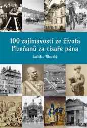 100 zajímavostí ze života Plzeňanů za císaře pána - Ladislav Silovský - Literatura faktu 100 zajímavostí ze života Plzeňanů za císaře pána