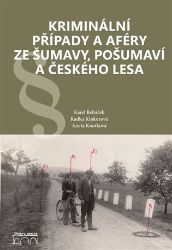 Kriminální případy a aféry ze Šumavy, Pošumaví a Českého lesa - Karel Řeháček,Radka Kinkorová - Kriminalistika Kriminální případy a aféry ze Šumavy, Pošumaví a Českého lesa