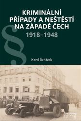 Kriminální případy a neštěstí na západě Čech 1918-1948 - Karel Řeháček - Literatura faktu Kriminální případy a neštěstí na západě Čech 1918-1948