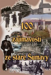 100 zajímavostí ze staré Šumavy 100 zajímavostí ze staré Šumavy