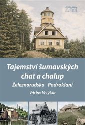 Tajemství šumavských chat a chalup - Železnorudsko, Podroklaní - Václav Vetýška - Cestopisy a reportáže Tajemství šumavských chat a chalup - Železnorudsko, Podroklaní