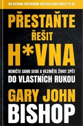 Přestaňte řešit h*vna - Neničte sami sebe a vezměte život zpět do vlastních rukou - Gary John Bishop - Motivační knihy Přestaňte řešit h*vna - Neničte sami sebe a vezměte život zpět do vlastních rukou