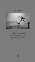 Ještě se musíme naučit milovat ticho a tmu Ještě se musíme naučit milovat ticho a tmu
