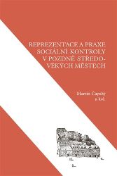 Reprezentace a praxe sociální kontroly v pozdně středověkých městech - Martin Čapský - Středověk a novověk Reprezentace a praxe sociální kontroly v pozdně středověkých městech