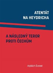 Atentát na Heydricha a následný teror proti Čechům - Vojtěch Šustek - Literatura faktu Atentát na Heydricha a následný teror proti Čechům
