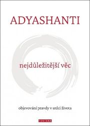Nejdůležitější věc - Objevování pravdy v srdci života - Adyashanti - Esoterika a duchovno Nejdůležitější věc - Objevování pravdy v srdci života