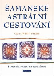 Šamanské astrální cestování - Šamanská cvičení na cestě domů - Caitlin Matthews - Astrologie, horoskopy Šamanské astrální cestování - Šamanská cvičení na cestě domů