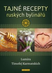 Tajné recepty ruských bylinářů - Timofej Karmatskich,Lumira,Timofej Karmackij - Alternativní medicína Tajné recepty ruských bylinářů