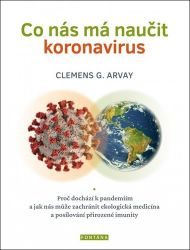 Co nás má naučit koronavirus - Proč dochází k pandemiím a jak nás může zachránit ekologick - Clemens G. Arvay - Zdraví, hubnutí a sport Co nás má naučit koronavirus - Proč dochází k pandemiím a jak nás může zachránit ekologická medicína a posilování přirozené imunity
