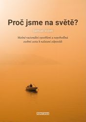 Proč jsme na světě? - Možné racionální vysvětlení a nepohodlná osobní cesta k nalezení odp Proč jsme na světě? - Možné racionální vysvětlení a nepohodlná osobní cesta k nalezení odp
