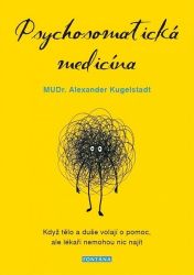 Psychosomatická medicína - Když tělo a duše volají o pomoc, ale lékaři nemohou nic najít - Alexander Kugelstadt - Psychologie Psychosomatická medicína - Když tělo a duše volají o pomoc, ale lékaři nemohou nic najít