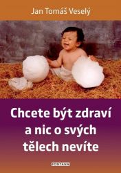 Chcete být zdraví a nic o svých tělech nevíte - Jan Veselý - Zdraví, hubnutí a sport Chcete být zdraví a nic o svých tělech nevíte