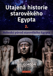 Utajená historie starověkého Egypta 2. - Nebeský původ starověkého Egypta - J. S. Gordon - Astrologie, horoskopy Utajená historie starověkého Egypta 2. - Nebeský původ starověkého Egypta