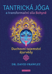 Tantrická jóga a transformacní síla Bohyne - Duchovní tajemství ájurvédy Tantrická jóga a transformacní síla Bohyne - Duchovní tajemství ájurvédy