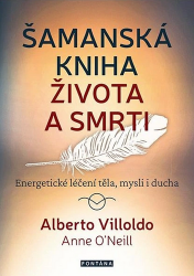 Šamanská kniha života a smrti - Energetické léčení těla, mysli i ducha - Alberto Villoldo - Esoterika a duchovno Šamanská kniha života a smrti - Energetické léčení těla, mysli i ducha