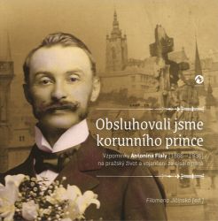 Obsluhovali jsme korunního prince - Vzpomínky Antonína Fialy (1866-1936) na pražský život Obsluhovali jsme korunního prince - Vzpomínky Antonína Fialy (1866-1936) na pražský život