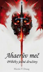 Ahaerův meč - Martin T. Draug - Fantasy, sci-fi Ahaerův meč – Příběhy jedné družiny