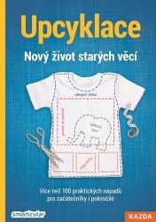 Upcyklace: Nový život starých věcí - Více než 100 praktických nápadů pro začátečníky i pok