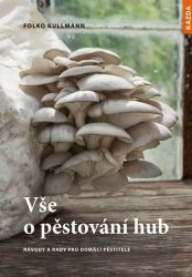Vše o pěstování hub - Návody a rady pro domácí pěstitele - Folko Kullmann - Hobby Vše o pěstování hub - Návody a rady pro domácí pěstitele