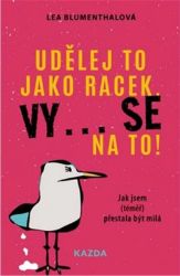 Udělej to jako racek. Vy... se na to! - Jak jsem (téměř) přestala být milá Udělej to jako racek. Vy... se na to! - Jak jsem (téměř) přestala být milá
