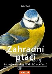 Zahradní ptáci - Poznejte snadno 75 druhů opeřenců - Felix Weiß - Chovatelství Zahradní ptáci