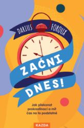 Začni dnes! - Jak překonat prokrastinaci a mít čas na to podstatné - Darius Foroux - Psychologie Začni dnes! - Jak překonat prokrastinaci a mít čas na to podstatné