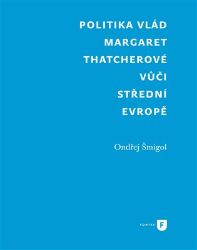 Politika vlád Margaret Thatcherové vůči střední Evropě - Ondřej Šmigol - Literatura faktu Politika vlád Margaret Thatcherové vůči střední Evropě
