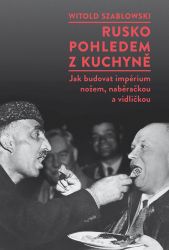 Rusko pohledem z kuchyně - Jak budovat impérium nožem, naběračkou a vidličkou - Witold Szabłowski - Společnost a politika Rusko pohledem z kuchyně - Jak budovat impérium nožem, naběračkou a vidličkou