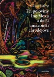 Tři poloviny Ino Moxa a další amazonští čarodějové - César Calvo - Romány Tři poloviny Ino Moxa a další amazonští čarodějové