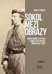 Sokol mezi obrazy - Teorie umění, estetika a umělecká kritika Miroslava Tyrše - Karel Stibral - Umění a architektura Sokol mezi obrazy
