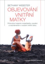 Objevování vnitřní matky - Průvodce hojením mateřského zranění a seznámením s osobní vnitř Objevování vnitřní matky - Průvodce hojením mateřského zranění a seznámením s osobní vnitř