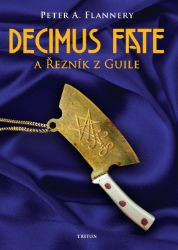 Decimus Fate a Řezník z Guile - Peter A. Flannery - Fantasy Decimus Fate a Řezník z Guile