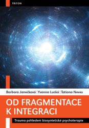Od fragmentace k integraci - Trauma pohledem biosyntetické psychoterapie - Barbora Janečková,Yvonna Lucká,Tatiana Neves - Psychologie Od fragmentace k integraci - Trauma pohledem biosyntetické psychoterapie