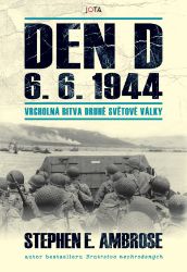 Den D 6. 6. 1944 - Vrcholná bitva druhé světové války - Stephen Edward Ambrose - Druhá světová válka Den D 6. 6. 1944 - Vrcholná bitva druhé světové války
