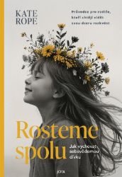 Rosteme spolu - Jak vychovat sebevědomou dívku - Kate Rope - Výchova Rosteme spolu - Jak vychovat sebevědomou dívku