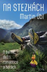 Na stezkách - O bahně, dešti, romantice a horách - Martin Úbl - Cestopisy a reportáže Na stezkách