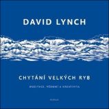 Chytání velkých ryb - Meditace, vědomí a kreativita - David Lynch - Divadlo a film Chytání velkých ryb - Meditace, vědomí a kreativita