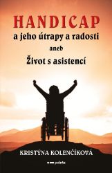 Handicap a jeho útrapy a radosti - Kristýna Kolenčíková - Česká a slovenská beletrie Handicap a jeho útrapy a radosti aneb Život s asistencí