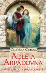 Adléta Arpádovna - Mezi láskou a spravedlností - Oldřiška Ciprová - Historické romány Adléta Arpádovna - Mezi láskou a spravedlností