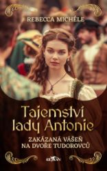 Tajemství lady Antonie - Zakázaná vášeň na dvoře Tudorovců Tajemství lady Antonie - Zakázaná vášeň na dvoře Tudorovců