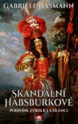 Skandální Habsburkové - Podivíni, zvrhlíci a šílenci - Gabriele Hasmann - Historické osobnosti Skandální Habsburkové - Podivíni, zvrhlíci a šílenci