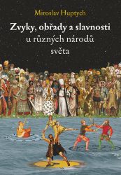 Zvyky, obřady a slavnosti u různých národů světa - Miroslav Huptych - Umění a architektura Zvyky, obřady a slavnosti u různých národů světa