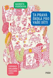 Ta pravá škola pro vaše děti - Průvodce základním vzděláním dítěte - Pedagogika Ta pravá škola pro vaše děti - Průvodce základním vzděláním dítěte