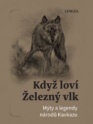 Když loví Železný vlk - Mýty a legendy národů Kavkazu - Ondřej Pivoda - Báje a pověsti Když loví Železný vlk - Mýty a legendy národů Kavkazu